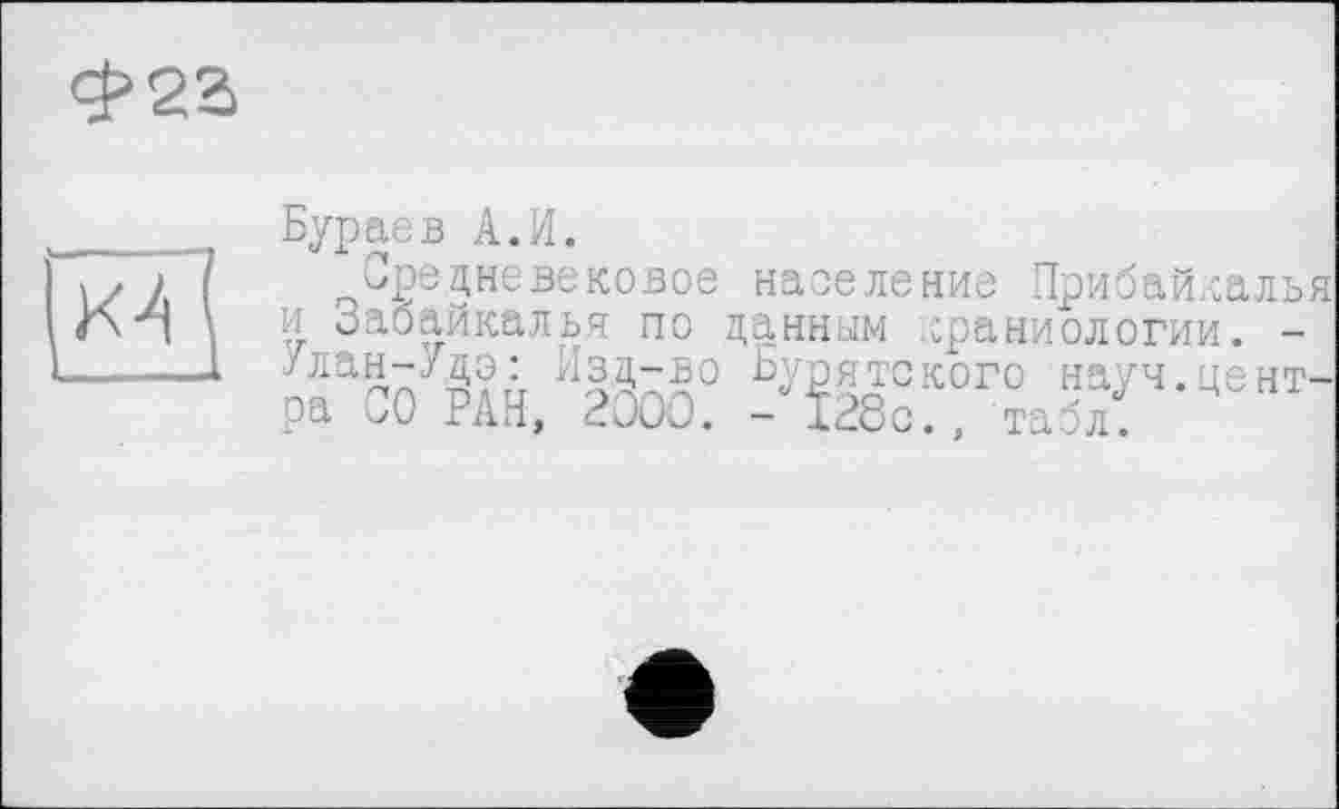 ﻿<$>22
ÊTJ
Бураев A.И.
Средневековое население Прибайкалья и Забайкалья по данным краниологии. -Улан-Удэ: Изд-во Бурятского науч.центра СО РАЙ, PûOû. - 128с., табл.